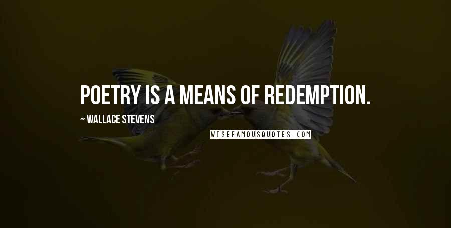 Wallace Stevens quotes: Poetry is a means of redemption.