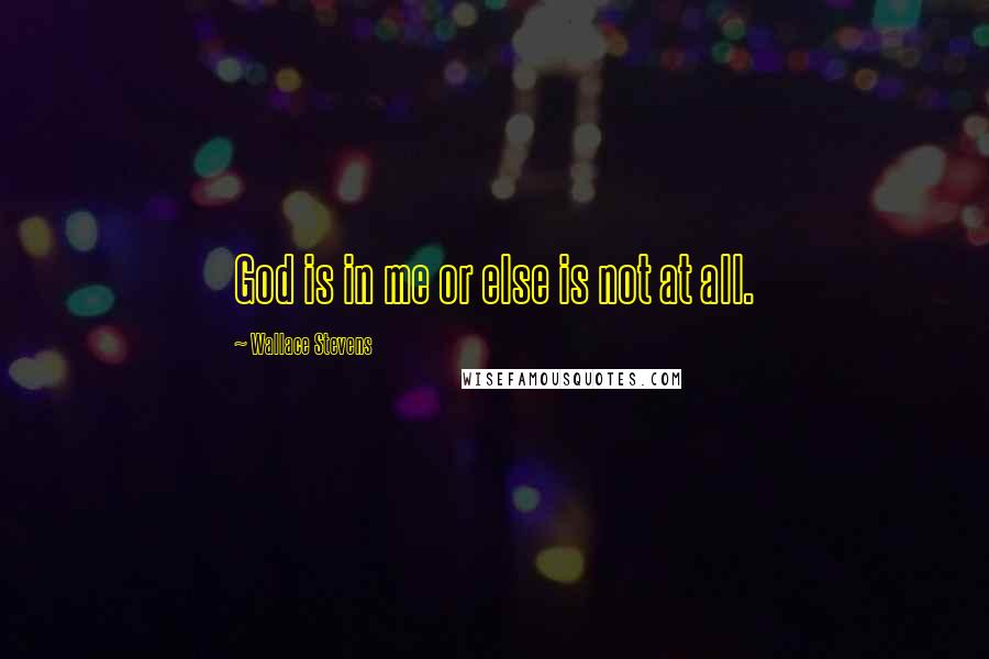 Wallace Stevens quotes: God is in me or else is not at all.