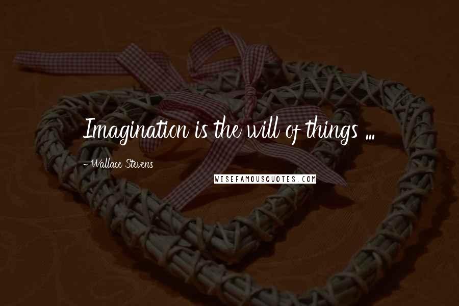 Wallace Stevens quotes: Imagination is the will of things ...