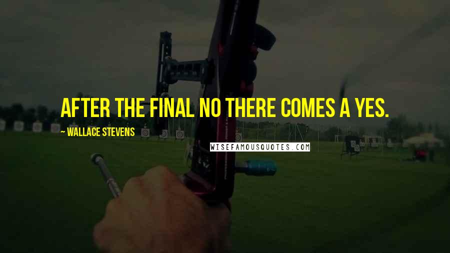 Wallace Stevens quotes: After the final no there comes a yes.