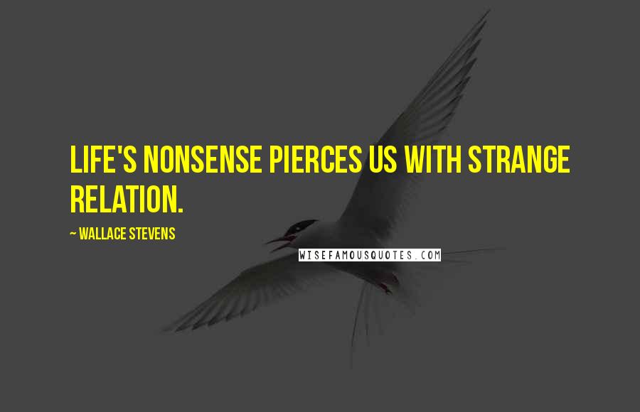 Wallace Stevens quotes: Life's nonsense pierces us with strange relation.