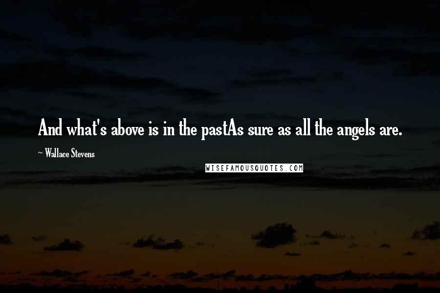 Wallace Stevens quotes: And what's above is in the pastAs sure as all the angels are.