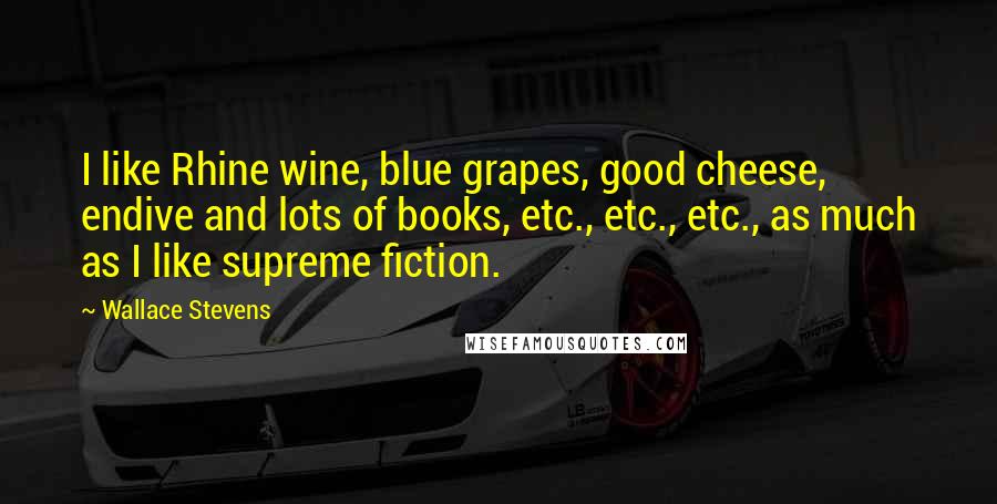 Wallace Stevens quotes: I like Rhine wine, blue grapes, good cheese, endive and lots of books, etc., etc., etc., as much as I like supreme fiction.