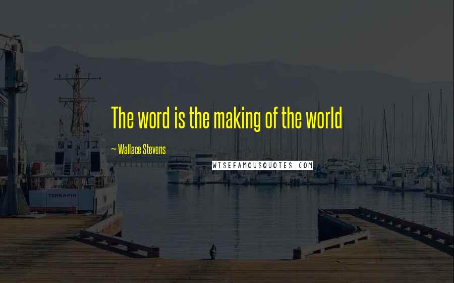 Wallace Stevens quotes: The word is the making of the world