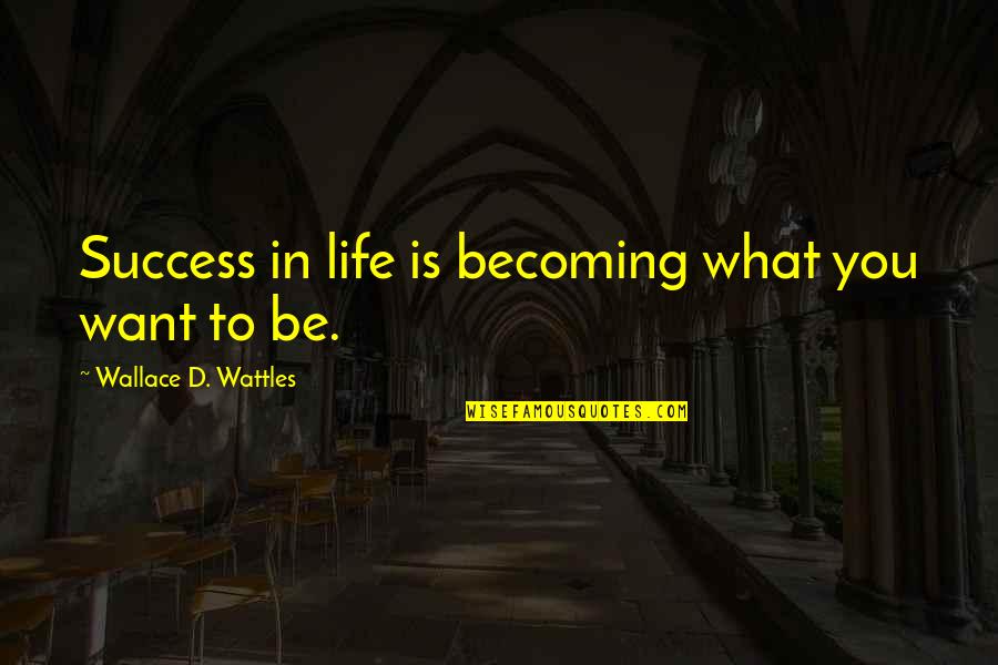 Wallace Wattles Best Quotes By Wallace D. Wattles: Success in life is becoming what you want