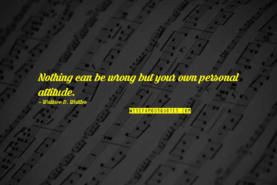 Wallace Wattles Best Quotes By Wallace D. Wattles: Nothing can be wrong but your own personal