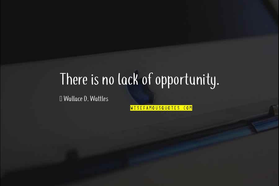Wallace Wattles Best Quotes By Wallace D. Wattles: There is no lack of opportunity.