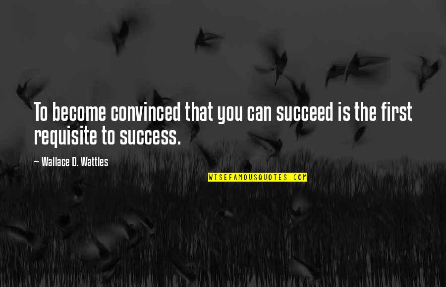 Wallace Wattles Best Quotes By Wallace D. Wattles: To become convinced that you can succeed is