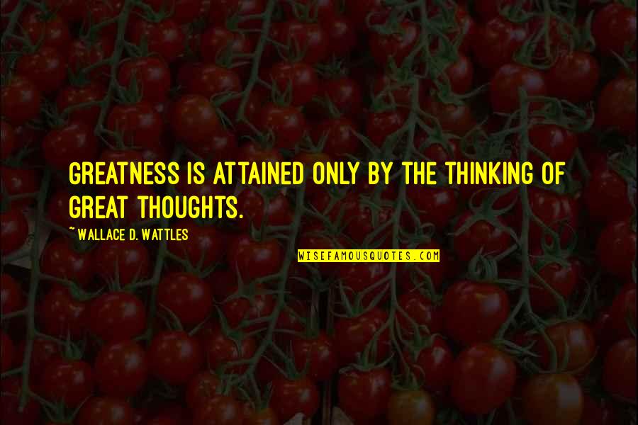 Wallace Wattles Best Quotes By Wallace D. Wattles: Greatness is attained only by the thinking of