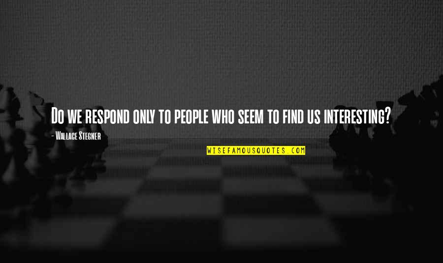 Wallace Who Quotes By Wallace Stegner: Do we respond only to people who seem Wallace Who Quotes By Wallace Stegner: Do we respond only to people who seem