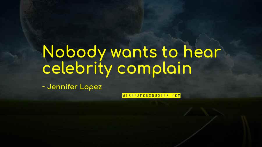Wallaker Weebly Quotes By Jennifer Lopez: Nobody wants to hear celebrity complain Wallaker Weebly Quotes By Jennifer Lopez: Nobody wants to hear celebrity complain