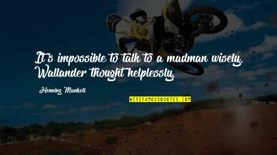 Wallander Quotes By Henning Mankell: It's impossible to talk to a madman wisely,