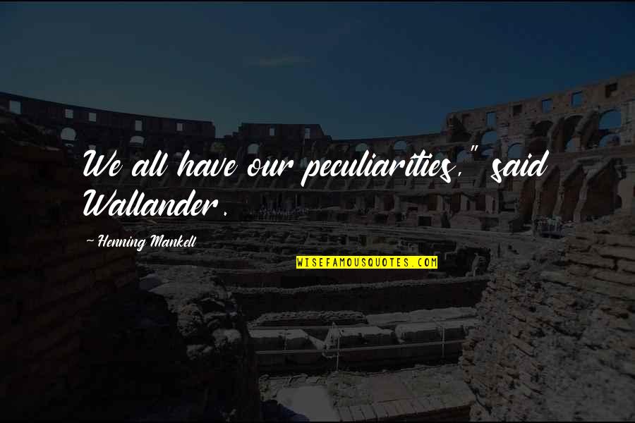 Wallander Quotes By Henning Mankell: We all have our peculiarities," said Wallander.