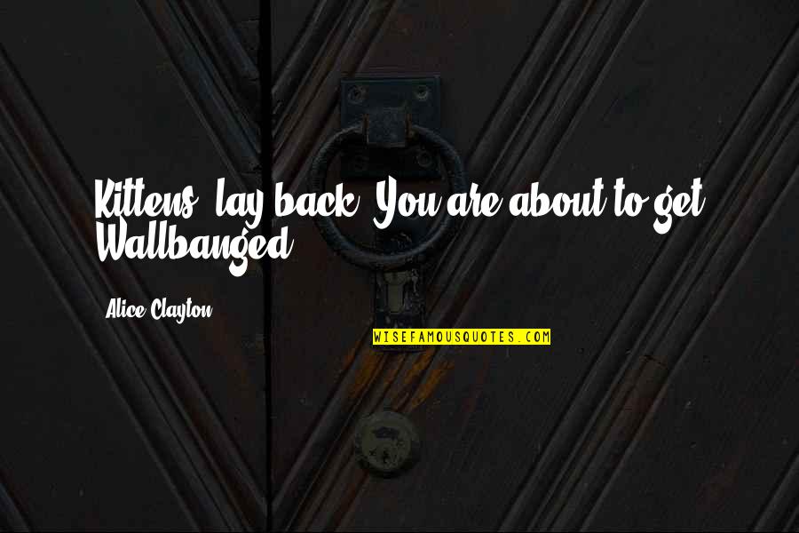 Wallbanged Quotes By Alice Clayton: Kittens, lay back. You are about to get