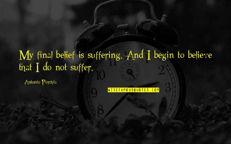 Wallbanger Funny Quotes By Antonio Porchia: My final belief is suffering. And I begin