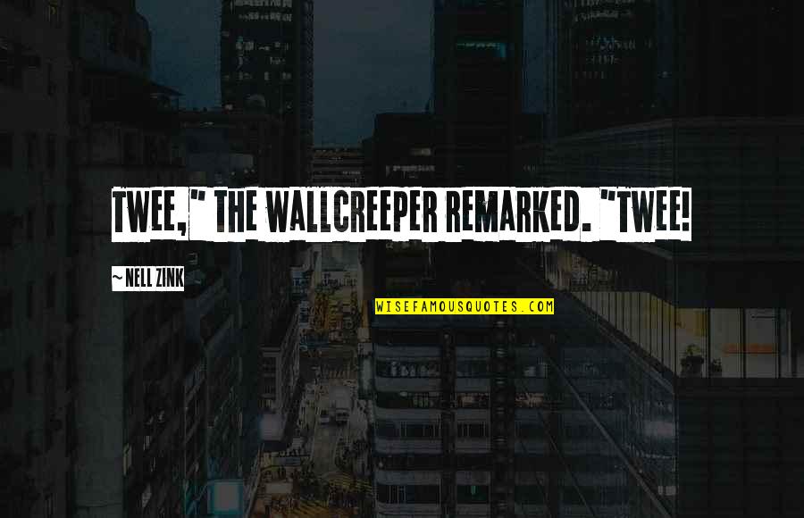 Wallcreeper Quotes By Nell Zink: Twee," the wallcreeper remarked. "Twee! Wallcreeper Quotes By Nell Zink: Twee," the wallcreeper remarked. "Twee!