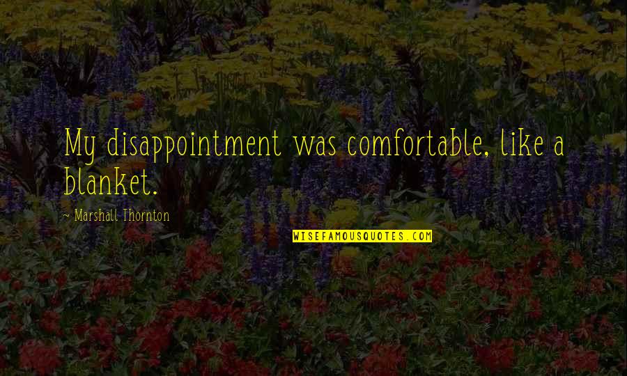 Wallenberg Foundation Quotes By Marshall Thornton: My disappointment was comfortable, like a blanket. Wallenberg Foundation Quotes By Marshall Thornton: My disappointment was comfortable, like a blanket.