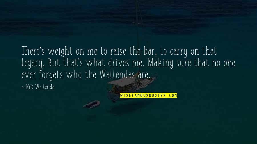 Wallendas Quotes By Nik Wallenda: There's weight on me to raise the bar,