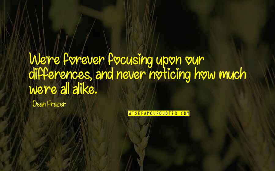 Wallentine Jeffrey Quotes By Dean Frazer: We're forever focusing upon our differences, and never Wallentine Jeffrey Quotes By Dean Frazer: We're forever focusing upon our differences, and never
