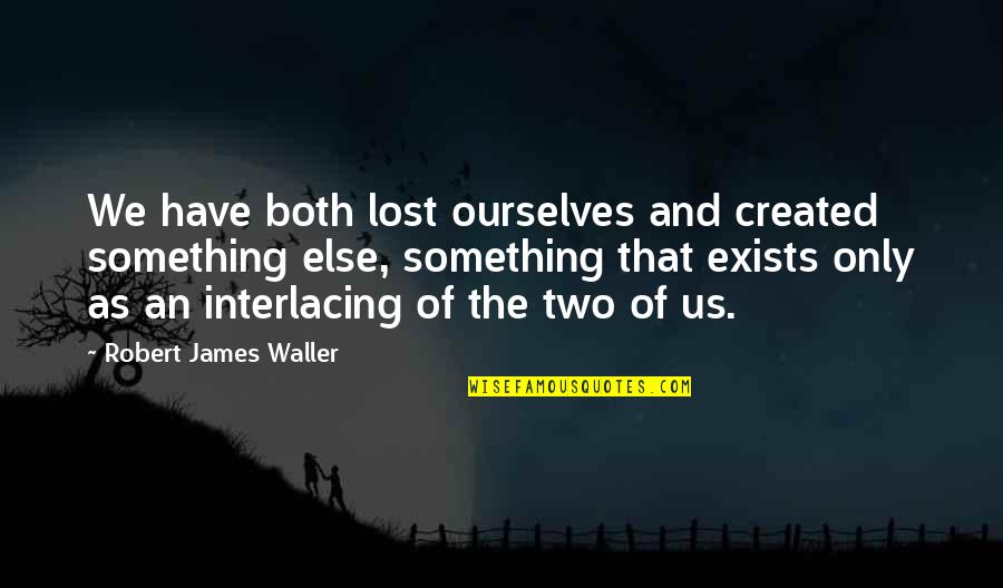 Waller Quotes By Robert James Waller: We have both lost ourselves and created something