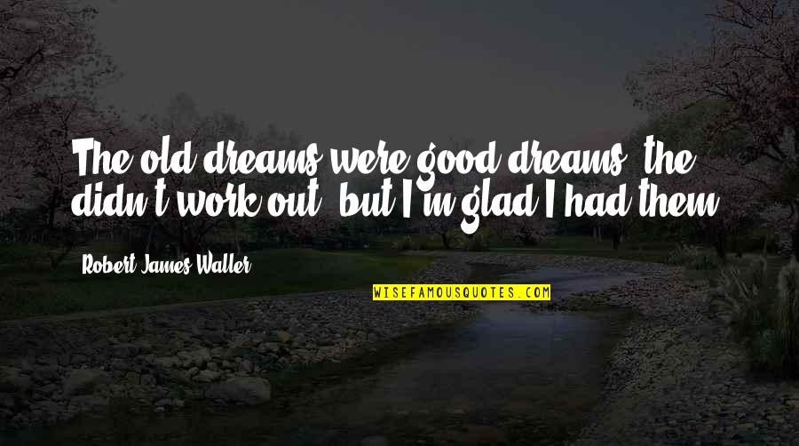 Waller Quotes By Robert James Waller: The old dreams were good dreams; the didn't