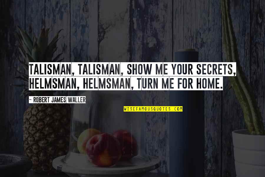 Waller Quotes By Robert James Waller: Talisman, Talisman, show me your secrets, Helmsman, Helmsman,