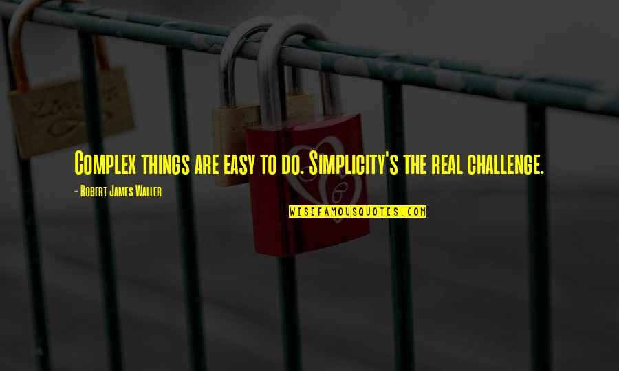 Waller Quotes By Robert James Waller: Complex things are easy to do. Simplicity's the
