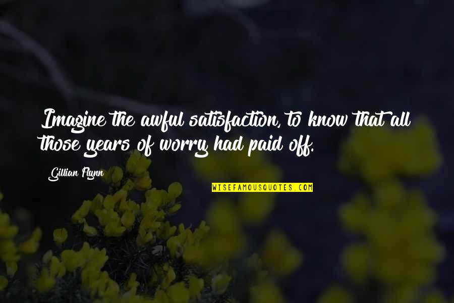 Wallerstein Foundation Quotes By Gillian Flynn: Imagine the awful satisfaction, to know that all