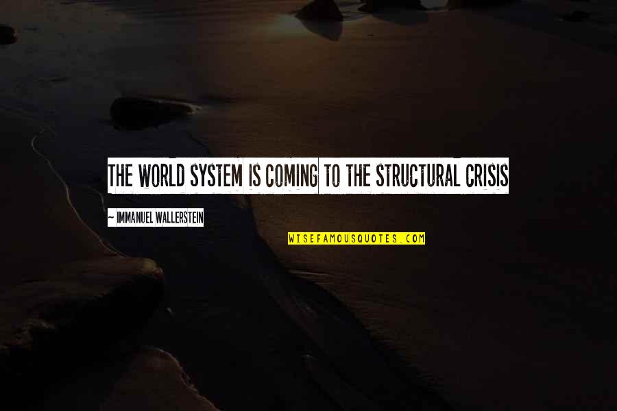 Wallerstein Quotes By Immanuel Wallerstein: The world system is coming to the structural