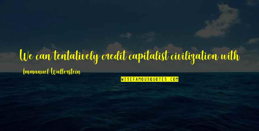 Wallerstein Quotes By Immanuel Wallerstein: We can tentatively credit capitalist civilization with a