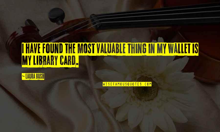 Wallet Card Quotes By Laura Bush: I have found the most valuable thing in