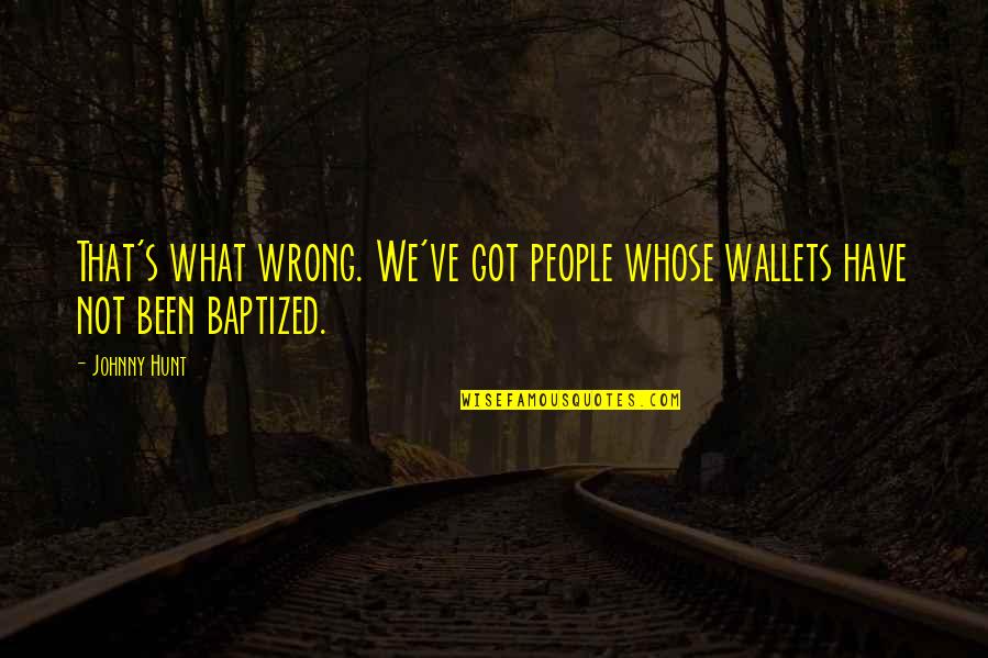 Wallets Quotes By Johnny Hunt: That's what wrong. We've got people whose wallets