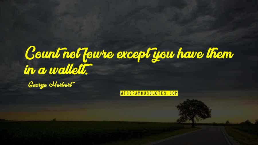 Wallett Quotes By George Herbert: Count not fowre except you have them in Wallett Quotes By George Herbert: Count not fowre except you have them in