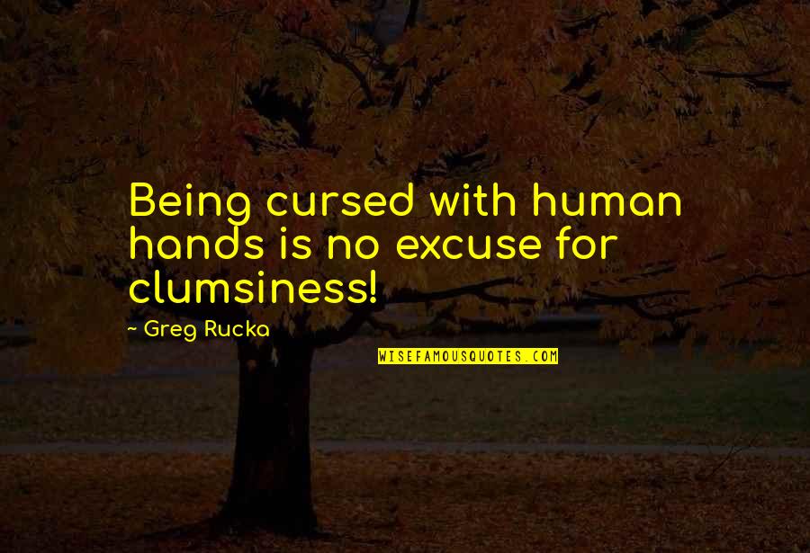 Walleyed Fit Quotes By Greg Rucka: Being cursed with human hands is no excuse