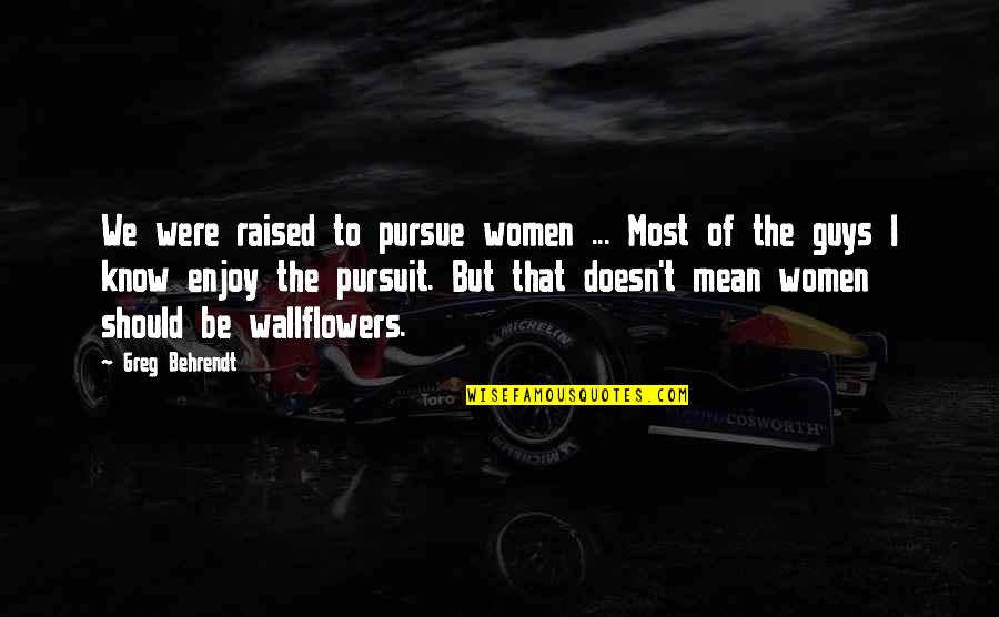 Wallflowers Quotes By Greg Behrendt: We were raised to pursue women ... Most