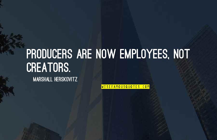 Wallichs Quotes By Marshall Herskovitz: Producers are now employees, not creators. Wallichs Quotes By Marshall Herskovitz: Producers are now employees, not creators.
