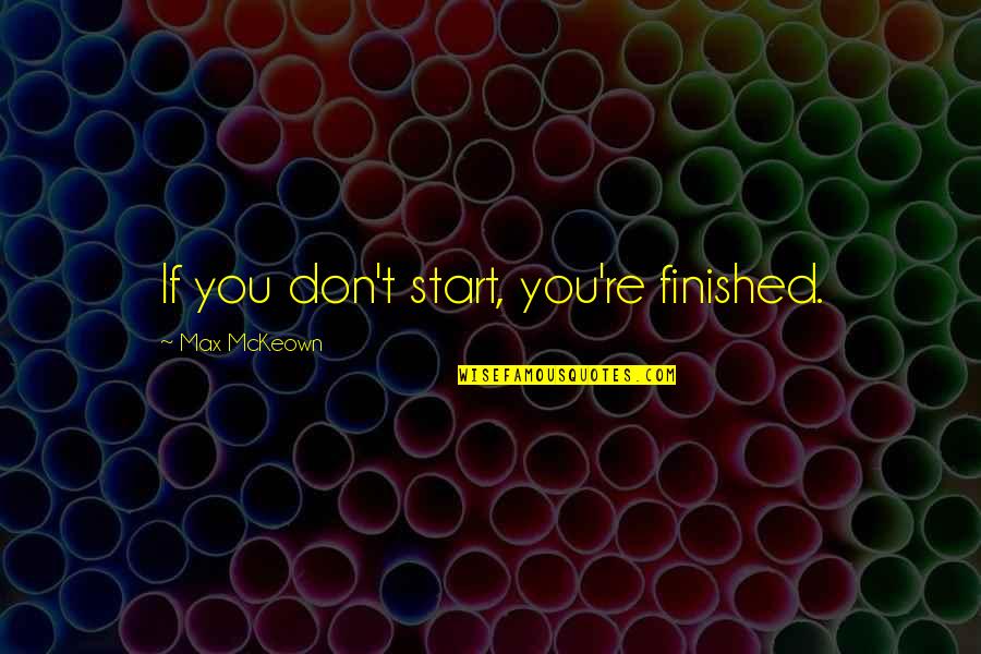 Walline Enterprises Quotes By Max McKeown: If you don't start, you're finished.