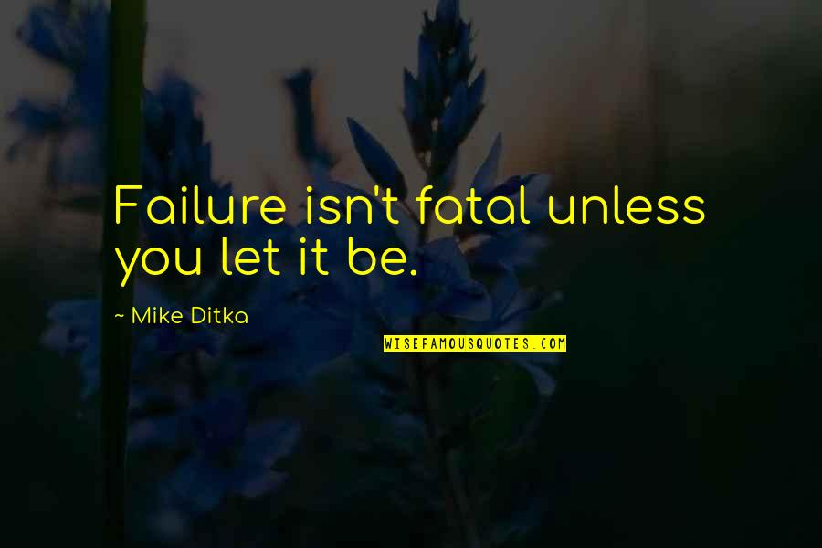 Wallingford Quotes By Mike Ditka: Failure isn't fatal unless you let it be. Wallingford Quotes By Mike Ditka: Failure isn't fatal unless you let it be.