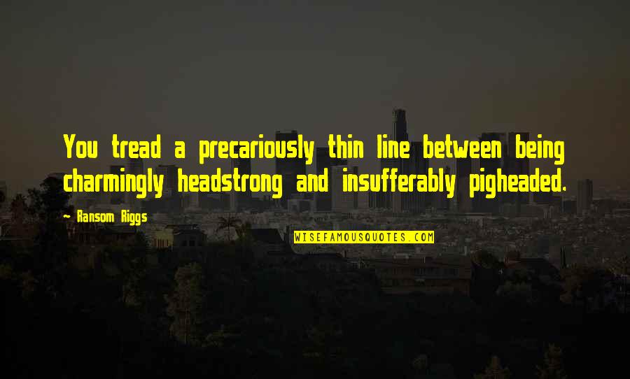 Wallingford Quotes By Ransom Riggs: You tread a precariously thin line between being Wallingford Quotes By Ransom Riggs: You tread a precariously thin line between being