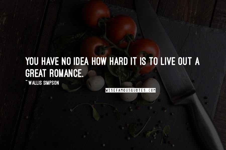 Wallis Simpson quotes: You have no idea how hard it is to live out a great romance.