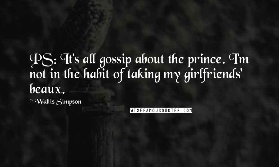 Wallis Simpson quotes: PS: It's all gossip about the prince. I'm not in the habit of taking my girlfriends' beaux.