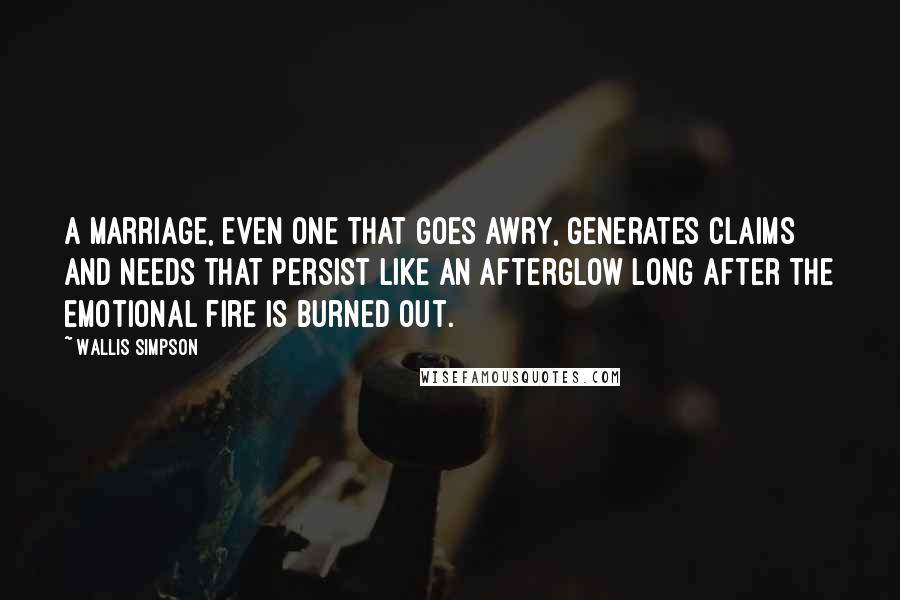 Wallis Simpson quotes: A marriage, even one that goes awry, generates claims and needs that persist like an afterglow long after the emotional fire is burned out. Wallis Simpson quotes: A marriage, even one that goes awry, generates claims and needs that persist like an afterglow long after the emotional fire is burned out.