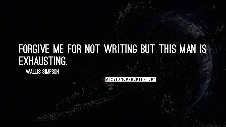 Wallis Simpson quotes: Forgive me for not writing but this man is exhausting.