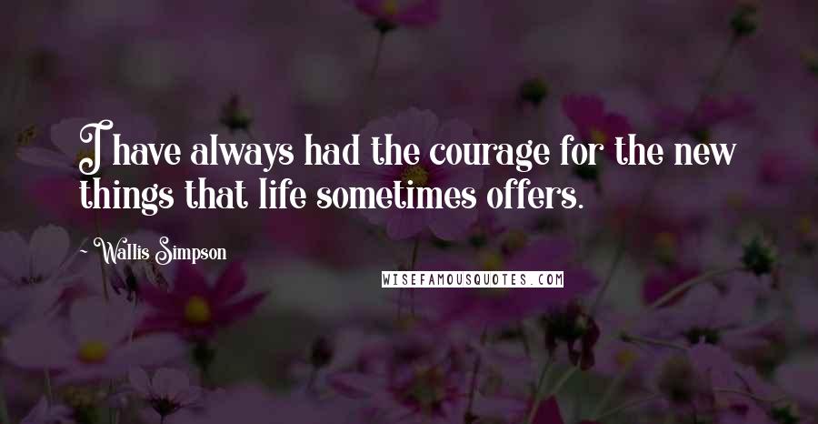 Wallis Simpson quotes: I have always had the courage for the new things that life sometimes offers.