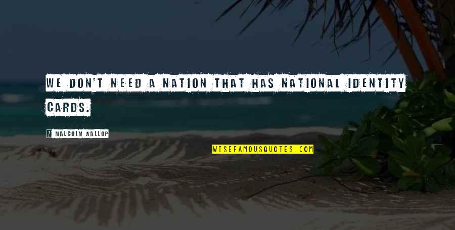 Wallop Quotes By Malcolm Wallop: We don't need a nation that has national Wallop Quotes By Malcolm Wallop: We don't need a nation that has national