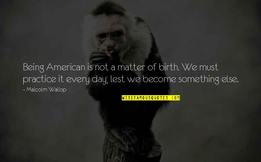 Wallop Quotes By Malcolm Wallop: Being American is not a matter of birth. Wallop Quotes By Malcolm Wallop: Being American is not a matter of birth.