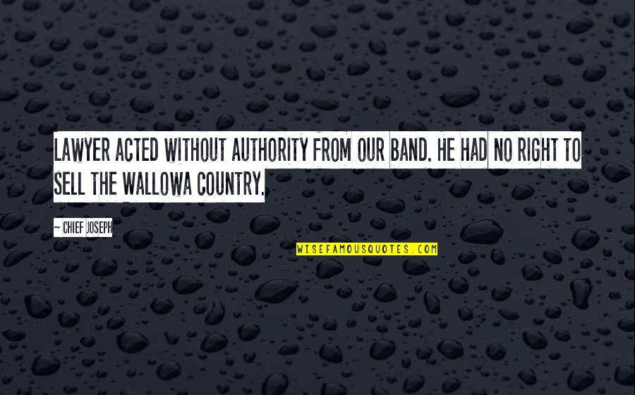 Wallowa Quotes By Chief Joseph: Lawyer acted without authority from our band. He
