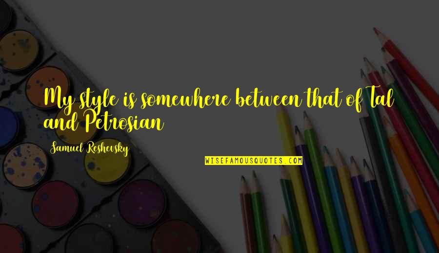 Wallowed In A Sentence Quotes By Samuel Reshevsky: My style is somewhere between that of Tal