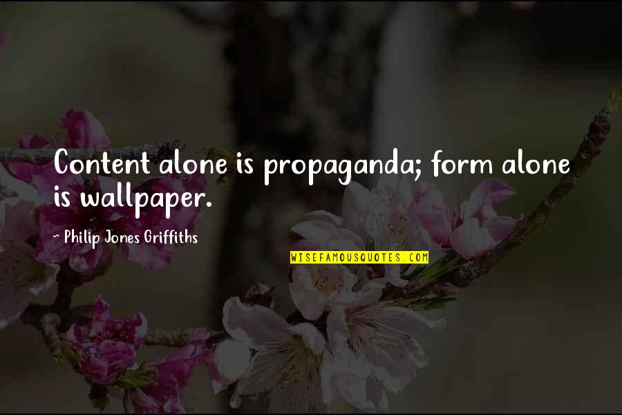 Wallpaper Best Quotes By Philip Jones Griffiths: Content alone is propaganda; form alone is wallpaper. Wallpaper Best Quotes By Philip Jones Griffiths: Content alone is propaganda; form alone is wallpaper.