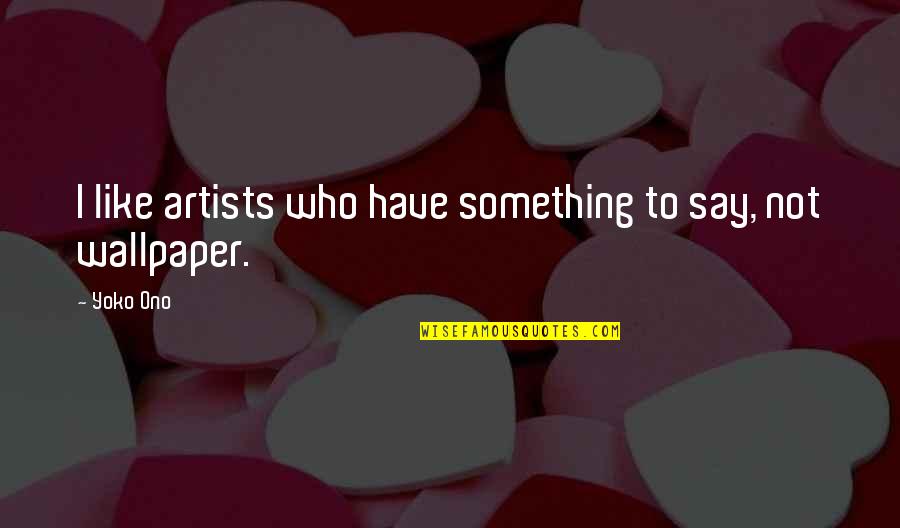 Wallpaper Best Quotes By Yoko Ono: I like artists who have something to say,